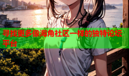 寻找更多像海角社区一样的独特论坛平台
