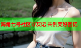 海角七号社区寻友记 共创美好回忆