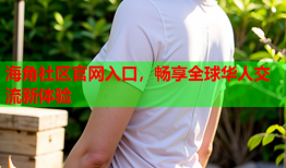 海角社区官网入口，畅享全球华人交流新体验