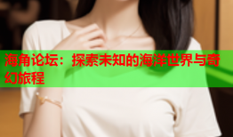 海角论坛：探索未知的海洋世界与奇幻旅程
