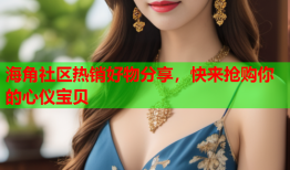 海角社区热销好物分享，快来抢购你的心仪宝贝