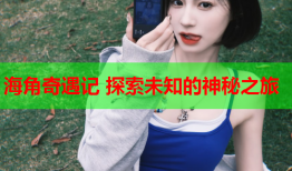 海角奇遇记 探索未知的神秘之旅