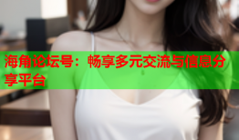 海角论坛号：畅享多元交流与信息分享平台