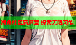海角社区新篇章 探索无限可能