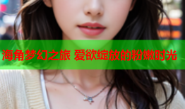 海角梦幻之旅 爱欲绽放的粉嫩时光