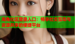 海角社区登录入口：畅享社交互动与资源共享的便捷平台
