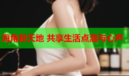 海角新天地 共享生活点滴与心声