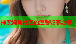 探索海角社区的温馨归家之旅