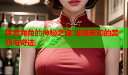 探索海角的神秘之旅 发现未知的美丽与奇迹