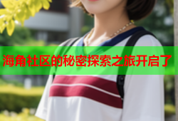 海角社区的秘密探索之旅开启了