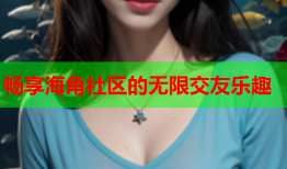 畅享海角社区的无限交友乐趣