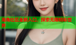 海角社区全新入口，探索无限精彩世界