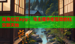 海角社区app：与主播亲密互动的社交新天地