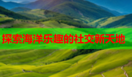 探索海洋乐趣的社交新天地