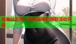 海角社区惊喜兑换码限时领取活动开启
