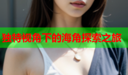 独特视角下的海角探索之旅