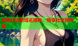海角社区新域名揭秘，畅享社交新体验