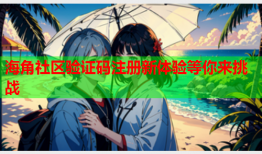 海角社区验证码注册新体验等你来挑战