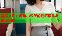 禁忌之恋：海角小叔子的情感挣扎与道德困境