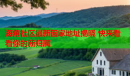 海角社区最新回家地址揭晓 快来看看你的新归属