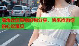 海角社区热销好物分享，快来抢购你的心仪宝贝
