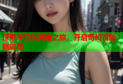 探索未知的海角之旅，开启奇幻冒险新篇章