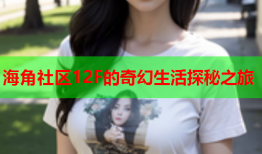 海角社区12F的奇幻生活探秘之旅
