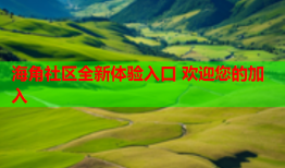 海角社区全新体验入口 欢迎您的加入