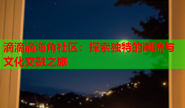 滴滴滴海角社区：探索独特的潮流与文化交融之旅
