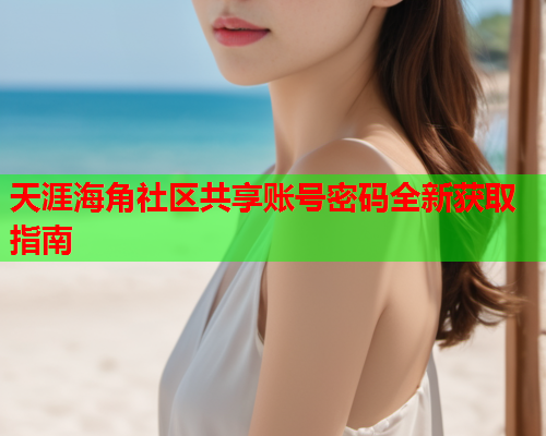 天涯海角社区共享账号密码全新获取指南