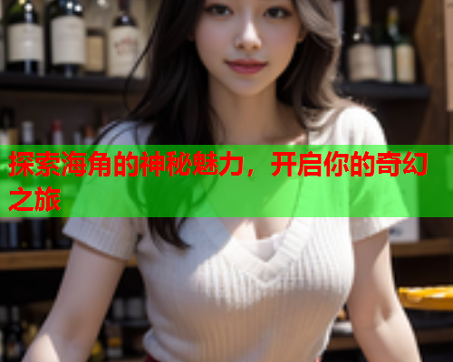 探索海角的神秘魅力，开启你的奇幻之旅