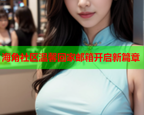 海角社区温馨回家邮箱开启新篇章