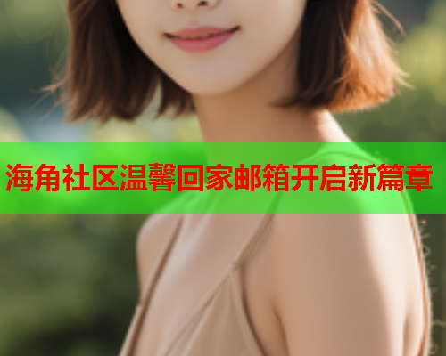 海角社区温馨回家邮箱开启新篇章