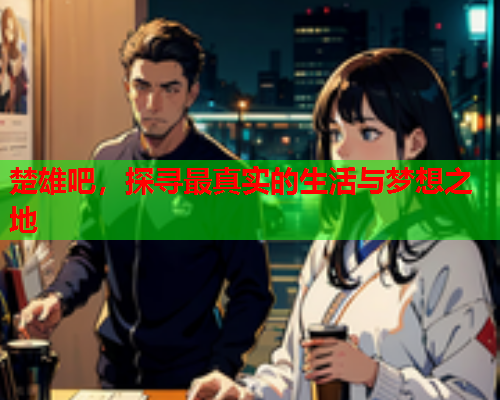 楚雄吧，探寻最真实的生活与梦想之地