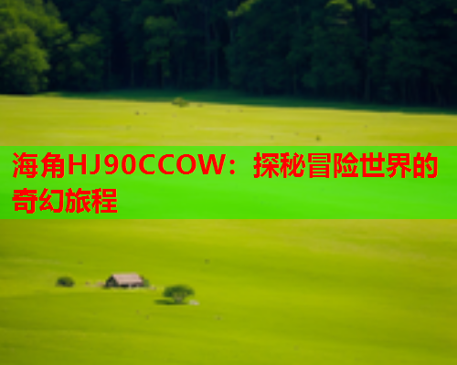 海角HJ90CCOW：探秘冒险世界的奇幻旅程