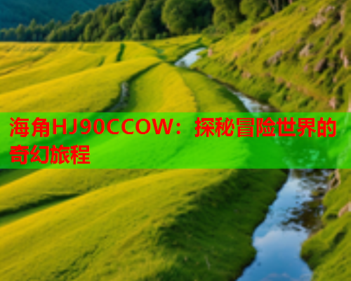 海角HJ90CCOW：探秘冒险世界的奇幻旅程