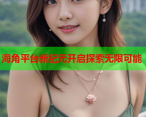 海角平台新纪元开启探索无限可能