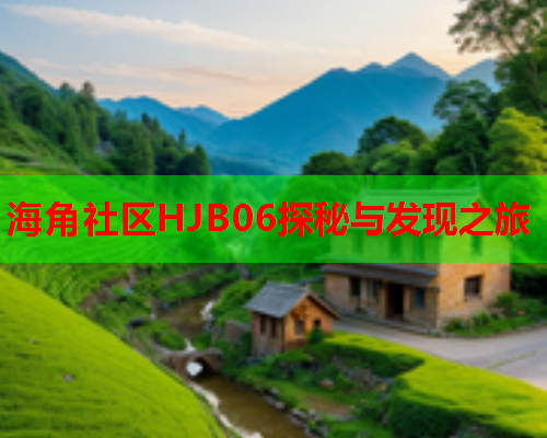 海角社区HJB06探秘与发现之旅