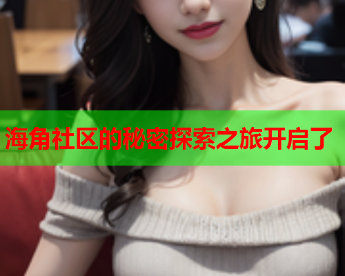海角社区的秘密探索之旅开启了