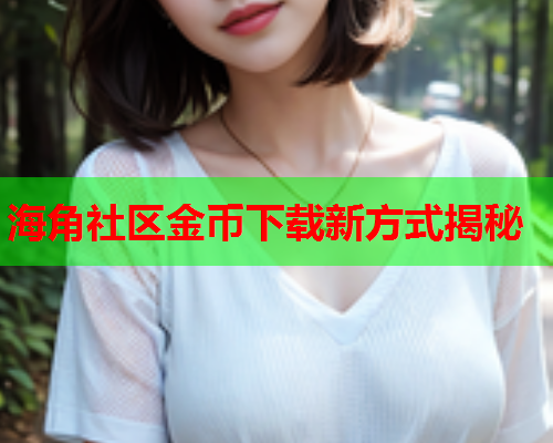 海角社区金币下载新方式揭秘