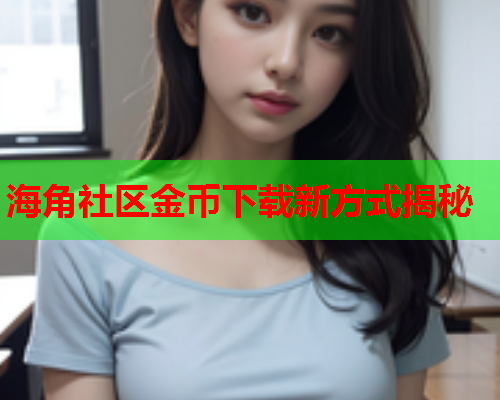 海角社区金币下载新方式揭秘