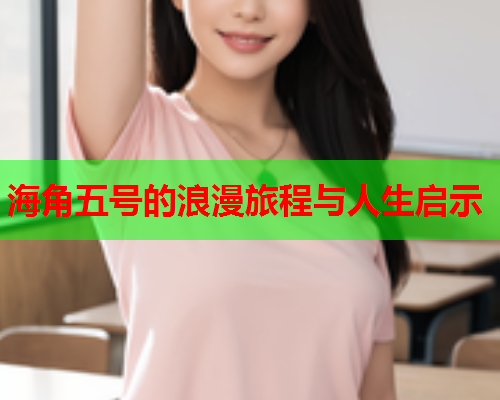 海角五号的浪漫旅程与人生启示