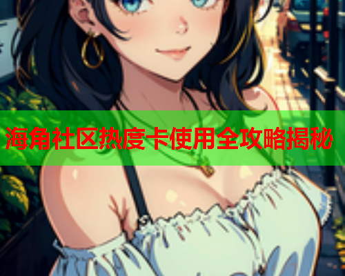 海角社区热度卡使用全攻略揭秘