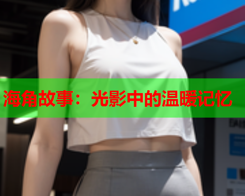 海角故事：光影中的温暖记忆