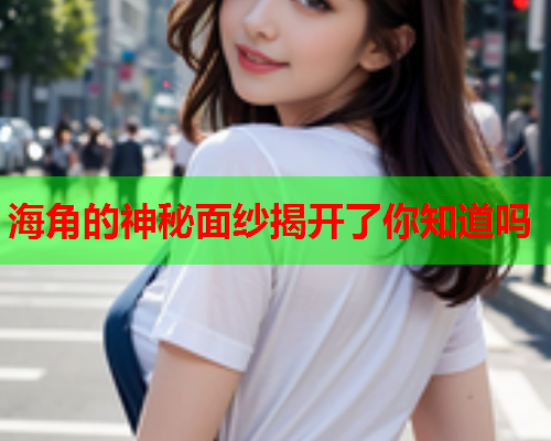 海角的神秘面纱揭开了你知道吗
