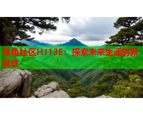 海角社区HJ13E：探索未来生活的新篇章