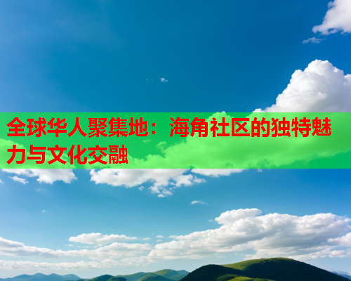 全球华人聚集地：海角社区的独特魅力与文化交融