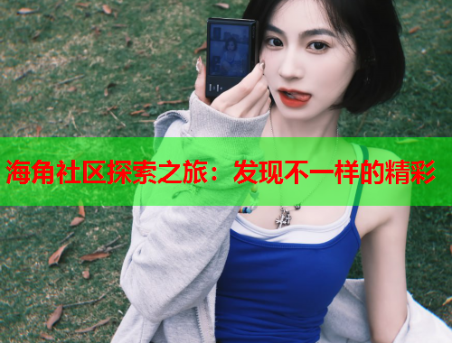海角社区探索之旅：发现不一样的精彩