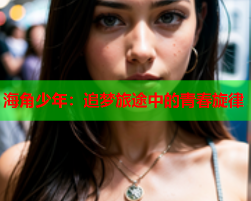 海角少年：追梦旅途中的青春旋律
