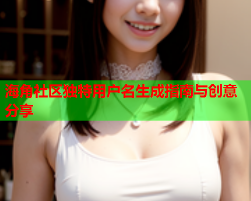 海角社区独特用户名生成指南与创意分享
